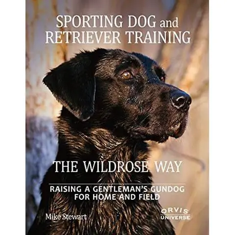 Entraînement de chiens de sport et de retrievers - The Wildrose Way - Élever un chien de chasse de gentleman pour la maison et le terrain